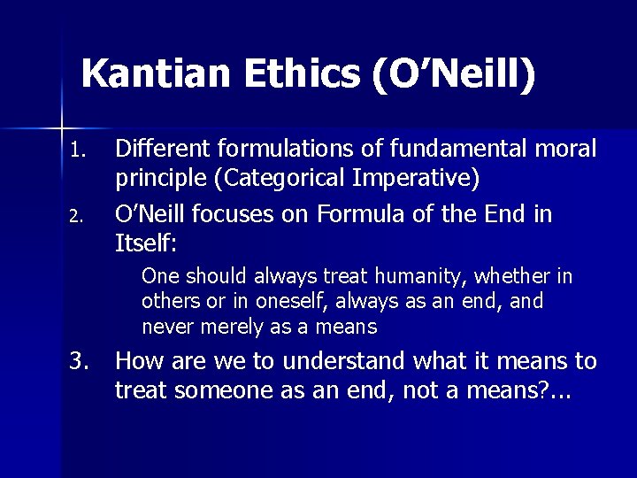 Kantian Ethics (O’Neill) 1. 2. Different formulations of fundamental moral principle (Categorical Imperative) O’Neill