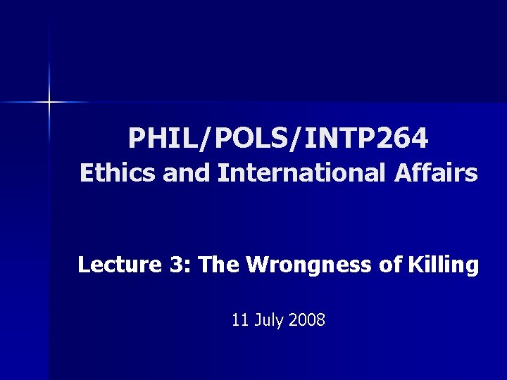 PHIL/POLS/INTP 264 Ethics and International Affairs Lecture 3: The Wrongness of Killing 11 July