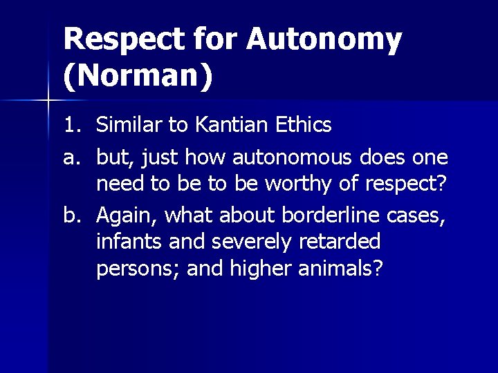 Respect for Autonomy (Norman) 1. Similar to Kantian Ethics a. but, just how autonomous