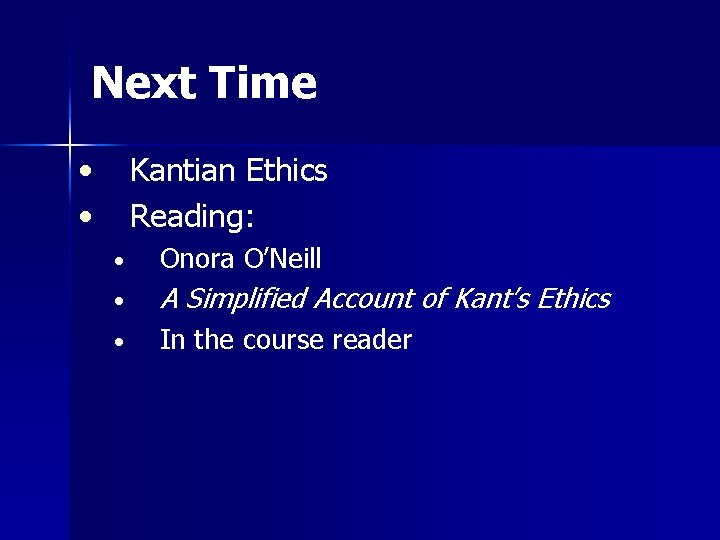 Next Time • • Kantian Ethics Reading: • Onora O’Neill • A Simplified Account