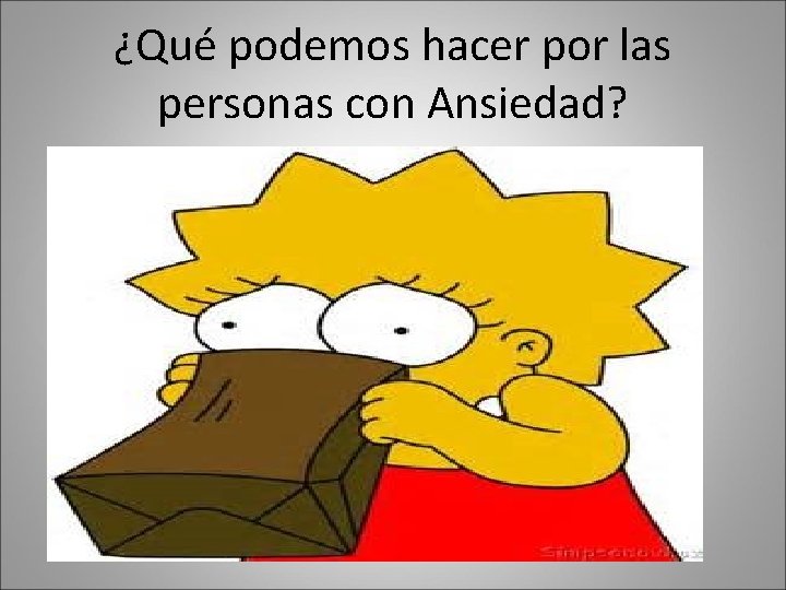 ¿Qué podemos hacer por las personas con Ansiedad? ¿Qué podemos hacer por las personas con Ansiedad?