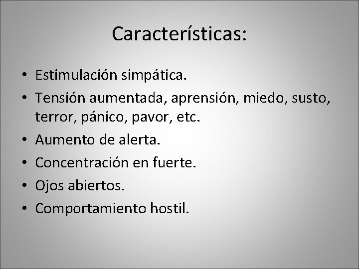 Características: • Estimulación simpática. • Tensión aumentada, aprensión, miedo, susto, terror, pánico, pavor, etc. Características: • Estimulación simpática. • Tensión aumentada, aprensión, miedo, susto, terror, pánico, pavor, etc.
