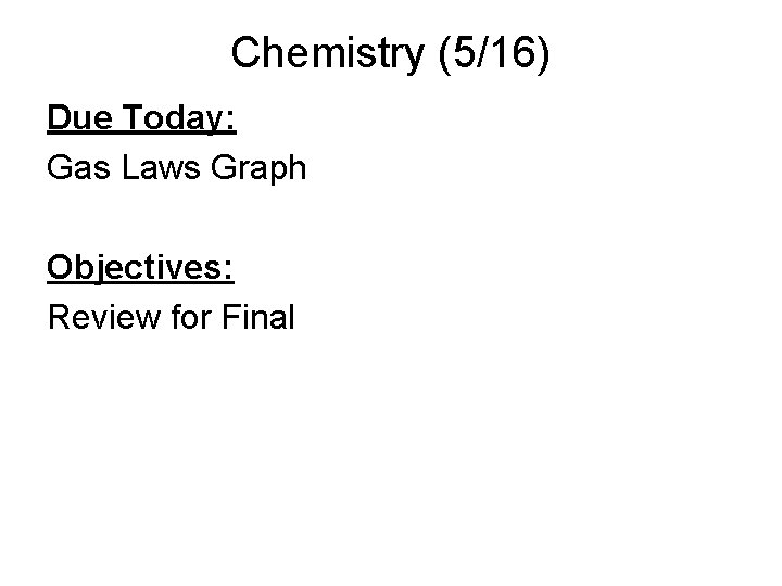 Chemistry (5/16) Due Today: Gas Laws Graph Objectives: Review for Final 