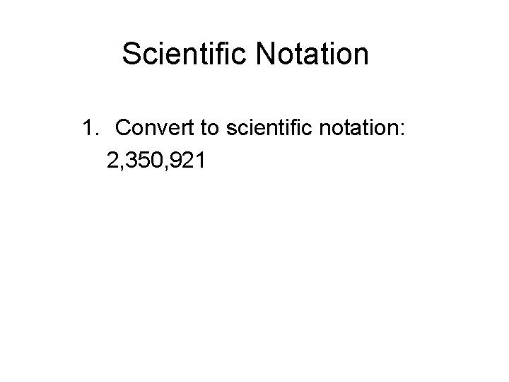 Scientific Notation 1. Convert to scientific notation: 2, 350, 921 