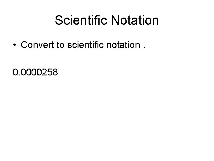 Scientific Notation • Convert to scientific notation. 0. 0000258 