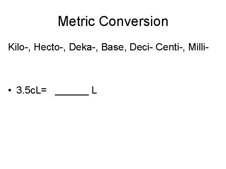 Metric Conversion Kilo-, Hecto-, Deka-, Base, Deci- Centi-, Milli- • 3. 5 c. L=