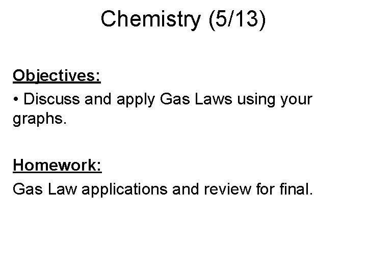 Chemistry (5/13) Objectives: • Discuss and apply Gas Laws using your graphs. Homework: Gas