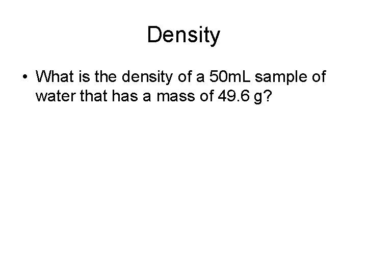 Density • What is the density of a 50 m. L sample of water