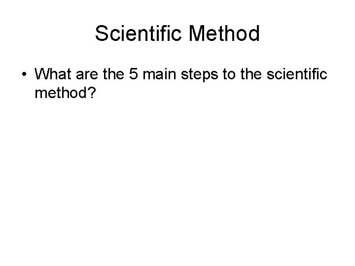 Scientific Method • What are the 5 main steps to the scientific method? 