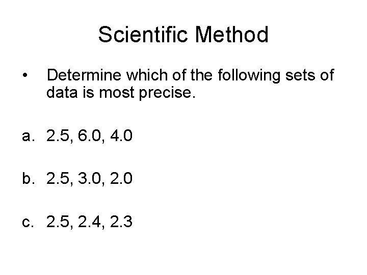 Scientific Method • Determine which of the following sets of data is most precise.