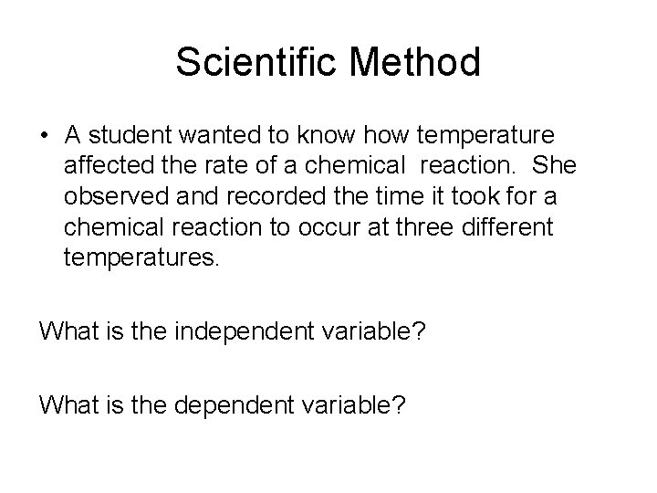 Scientific Method • A student wanted to know how temperature affected the rate of