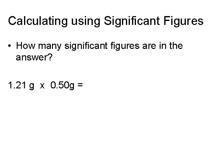 Calculating using Significant Figures • How many significant figures are in the answer? 1.