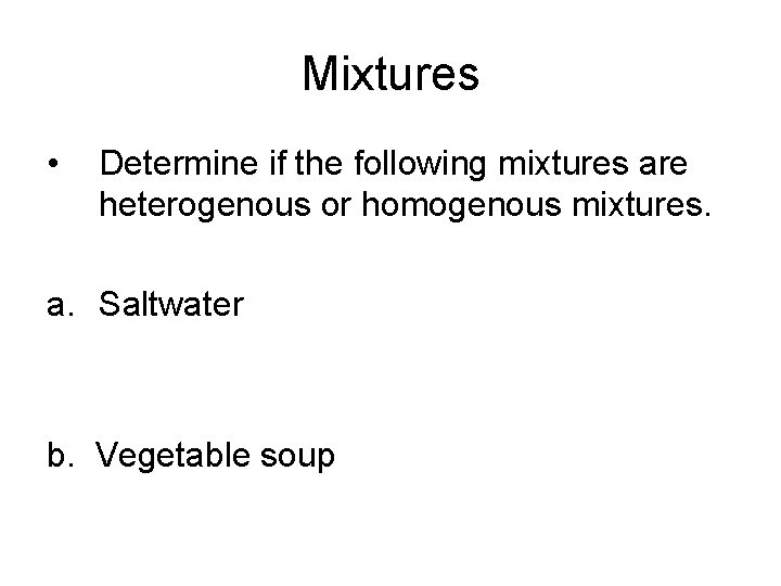 Mixtures • Determine if the following mixtures are heterogenous or homogenous mixtures. a. Saltwater