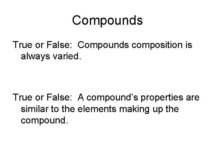 Compounds True or False: Compounds composition is always varied. True or False: A compound’s