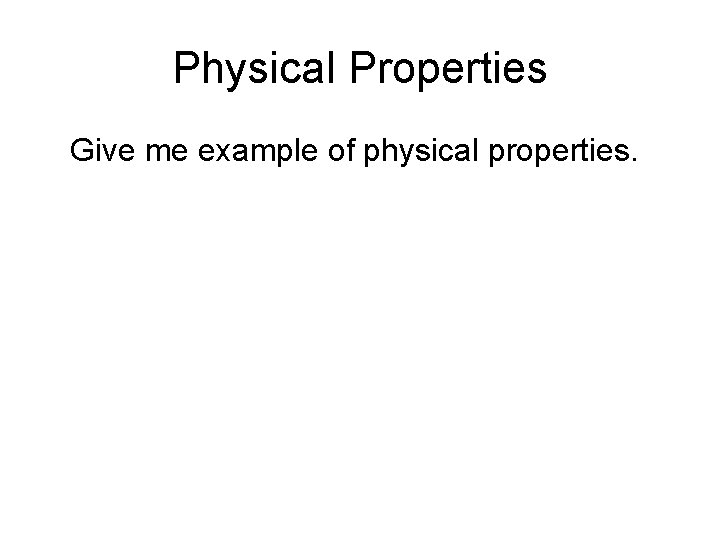 Physical Properties Give me example of physical properties. 