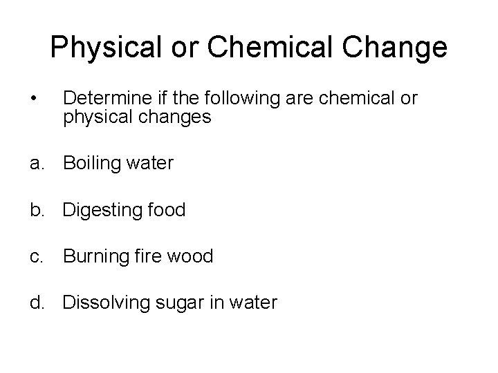 Physical or Chemical Change • Determine if the following are chemical or physical changes