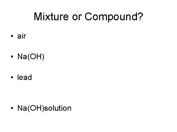 Mixture or Compound? • air • Na(OH) • lead • Na(OH)solution 