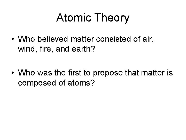 Atomic Theory • Who believed matter consisted of air, wind, fire, and earth? •