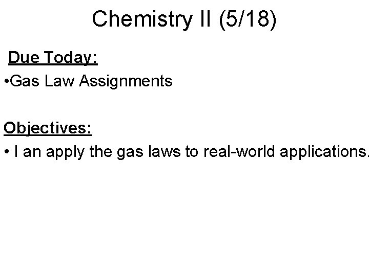 Chemistry II (5/18) Due Today: • Gas Law Assignments Objectives: • I an apply