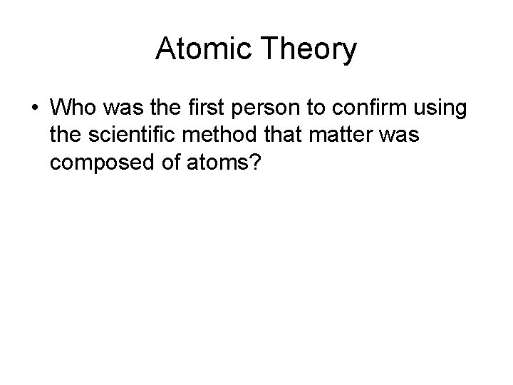 Atomic Theory • Who was the first person to confirm using the scientific method