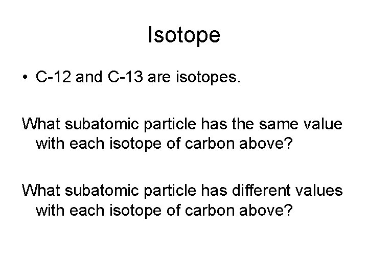 Isotope • C-12 and C-13 are isotopes. What subatomic particle has the same value