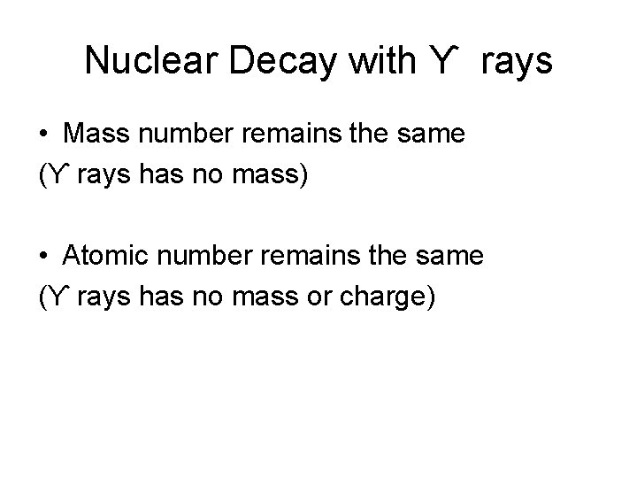 Nuclear Decay with ϒ rays • Mass number remains the same (ϒ rays has