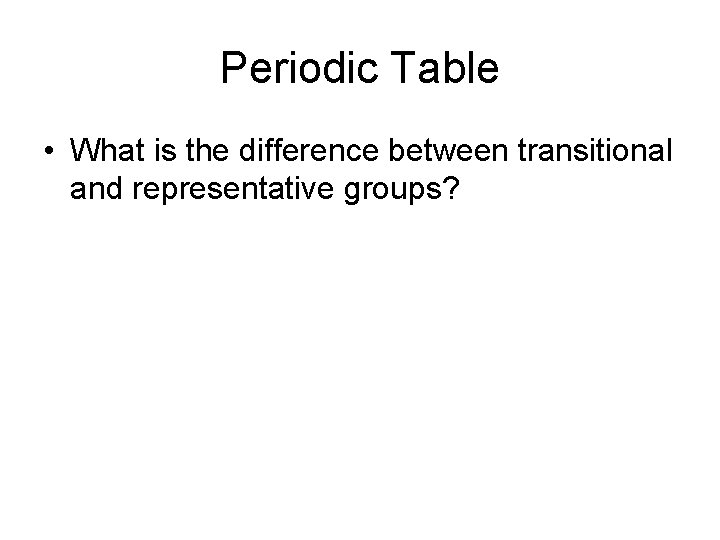 Periodic Table • What is the difference between transitional and representative groups? 