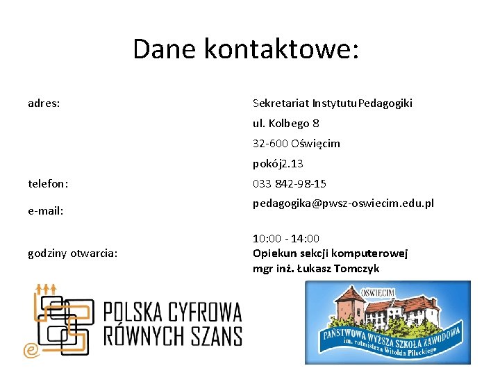 Dane kontaktowe: adres: Sekretariat Instytutu. Pedagogiki ul. Kolbego 8 32 -600 Oświęcim pokój 2.