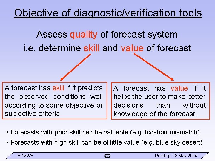 Objective of diagnostic/verification tools Assess quality of forecast system i. e. determine skill and
