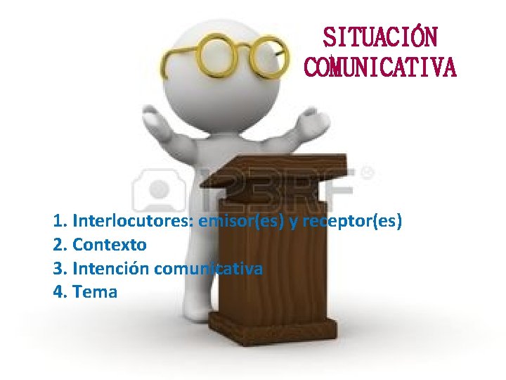 SITUACIÓN COMUNICATIVA 1. Interlocutores: emisor(es) y receptor(es) 2. Contexto 3. Intención comunicativa 4. Tema