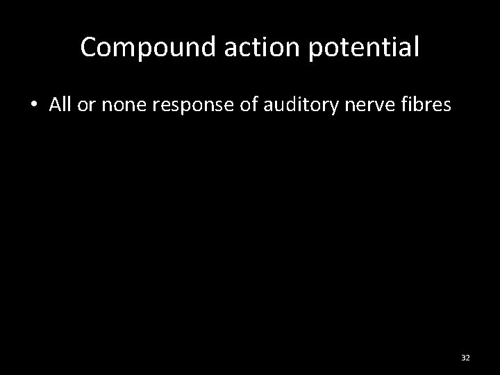 Compound action potential • All or none response of auditory nerve fibres 32 