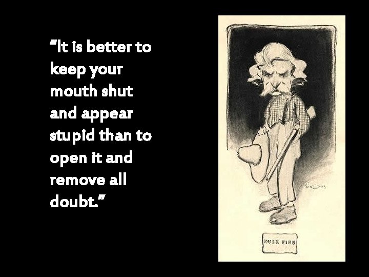 “It is better to keep your mouth shut and appear stupid than to open