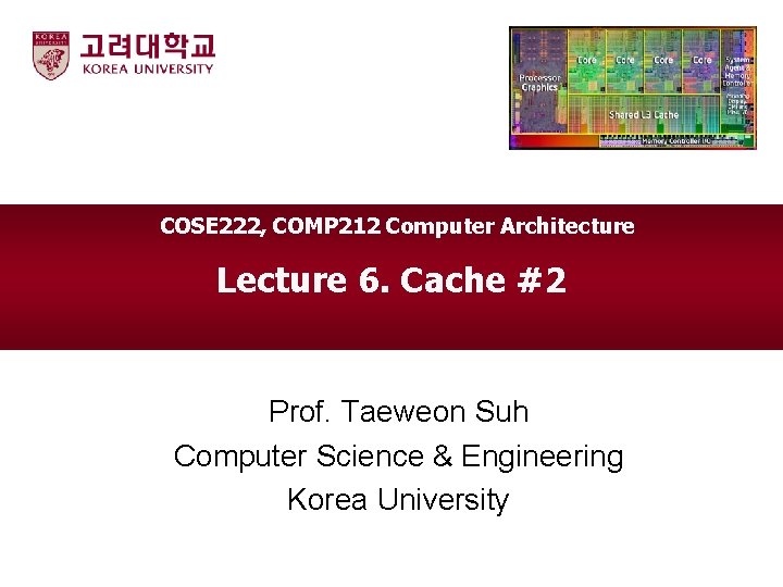 COSE 222, COMP 212 Computer Architecture Lecture 6. Cache #2 Prof. Taeweon Suh Computer