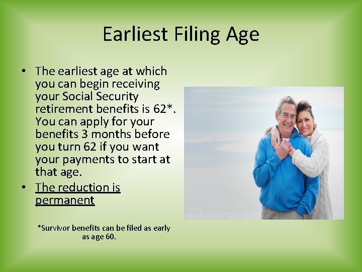 Earliest Filing Age • The earliest age at which you can begin receiving your