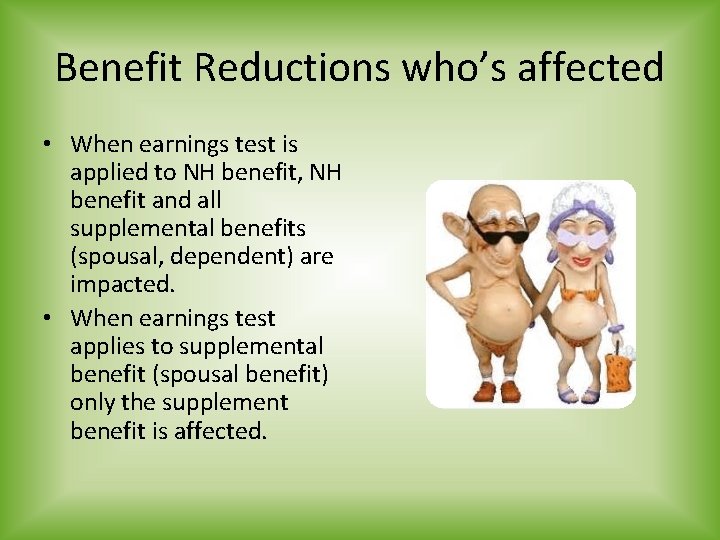 Benefit Reductions who’s affected • When earnings test is applied to NH benefit, NH