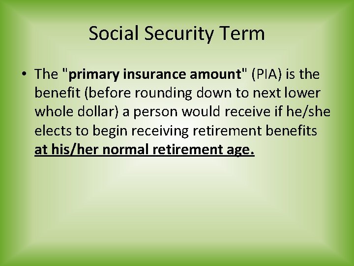 Social Security Term • The "primary insurance amount" (PIA) is the benefit (before rounding