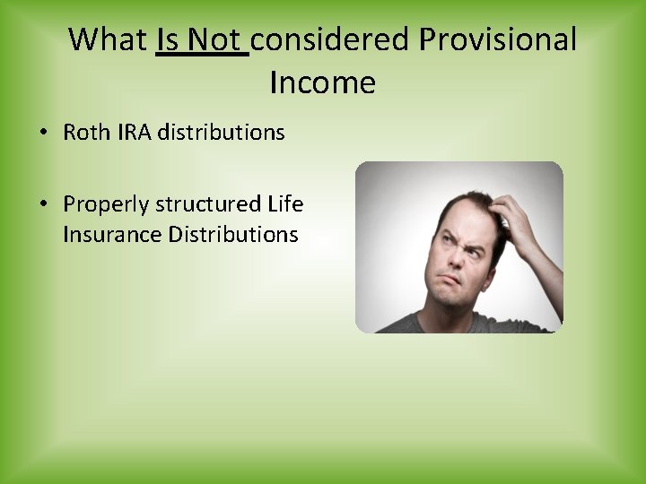 What Is Not considered Provisional Income • Roth IRA distributions • Properly structured Life