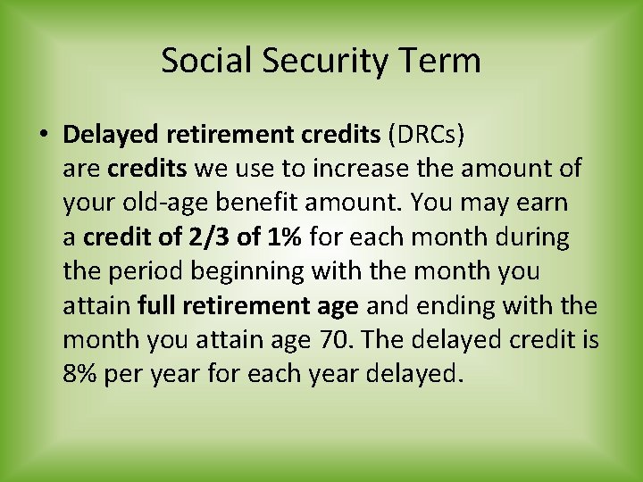Social Security Term • Delayed retirement credits (DRCs) are credits we use to increase
