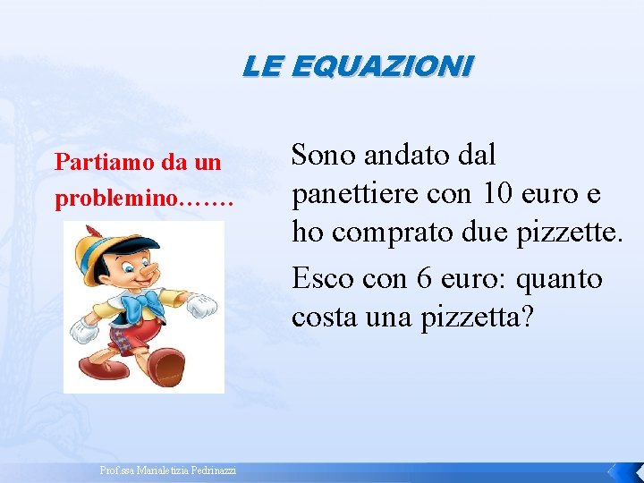 LE EQUAZIONI Partiamo da un problemino……. Prof. ssa Marialetizia Pedrinazzi Sono andato dal panettiere LE EQUAZIONI Partiamo da un problemino……. Prof. ssa Marialetizia Pedrinazzi Sono andato dal panettiere