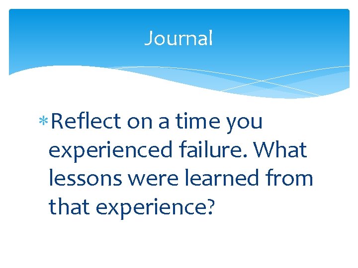 Journal Reflect on a time you experienced failure. What lessons were learned from that