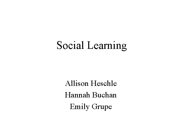 Social Learning Allison Heschle Hannah Buchan Emily Grupe 