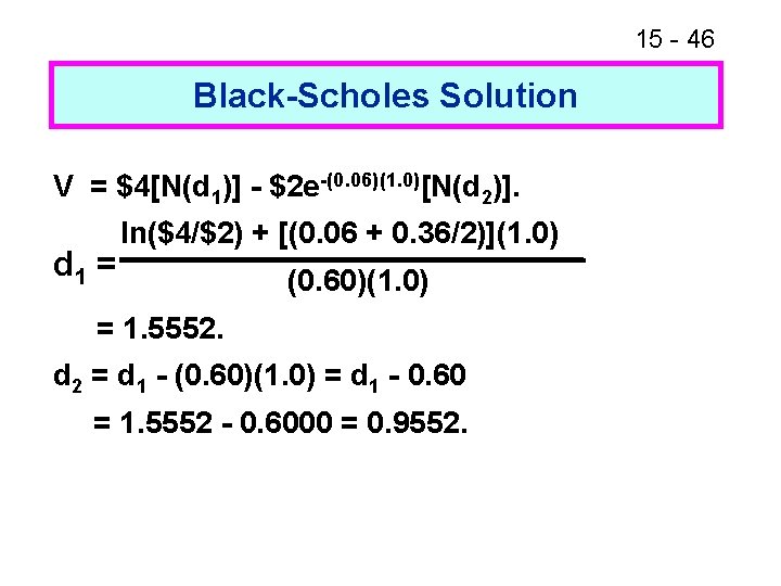 15 - 46 Black-Scholes Solution V = $4[N(d 1)] - $2 e-(0. 06)(1. 0)[N(d