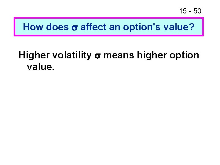 15 - 50 How does affect an option's value? Higher volatility means higher option