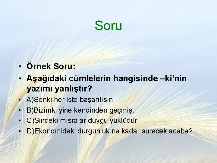 Soru • Örnek Soru: • Aşağıdaki cümlelerin hangisinde –ki’nin yazımı yanlıştır? • • A)Senki