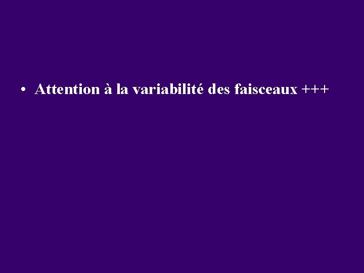  • Attention à la variabilité des faisceaux +++ 