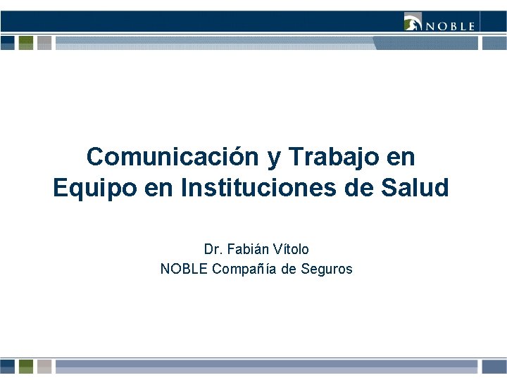 Comunicación y Trabajo en Equipo en Instituciones de Salud Dr. Fabián Vítolo NOBLE Compañía