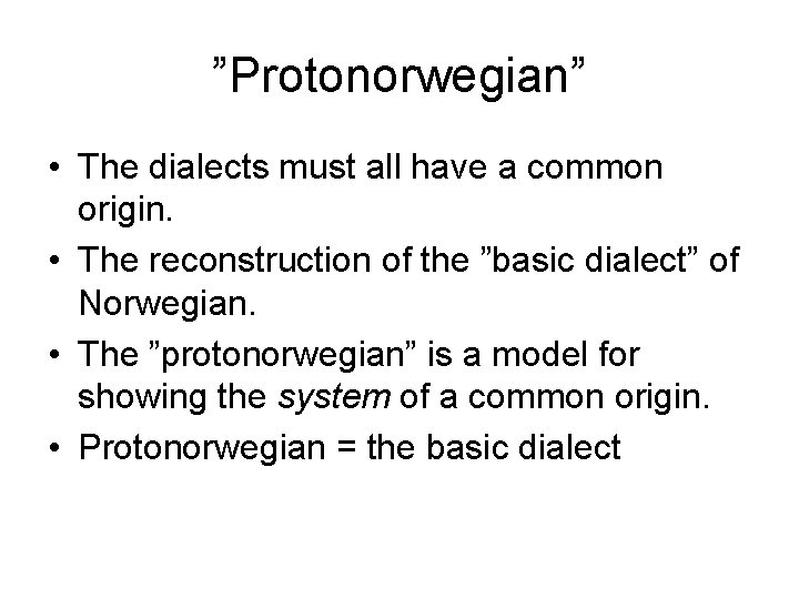 ”Protonorwegian” • The dialects must all have a common origin. • The reconstruction of