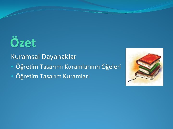 Özet Kuramsal Dayanaklar • Öğretim Tasarımı Kuramlarının Öğeleri • Öğretim Tasarım Kuramları 