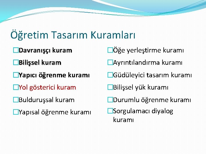 Öğretim Tasarım Kuramları �Davranışçı kuram �Öğe yerleştirme kuramı �Bilişsel kuram �Ayrıntılandırma kuramı �Yapıcı öğrenme