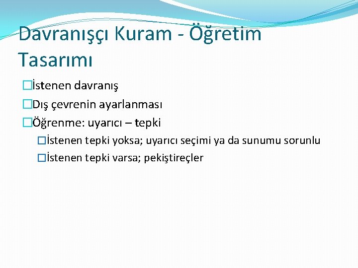 Davranışçı Kuram - Öğretim Tasarımı �İstenen davranış �Dış çevrenin ayarlanması �Öğrenme: uyarıcı – tepki